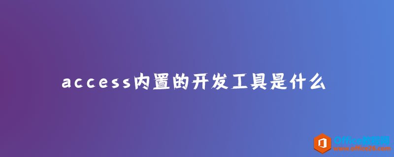 <b>access内置的开发工具是什么？</b>