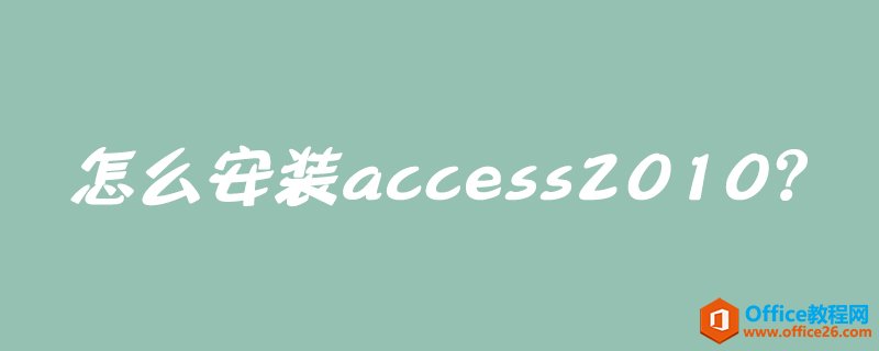 <b>怎么安装access 2010？access 2010安装图解教程</b>