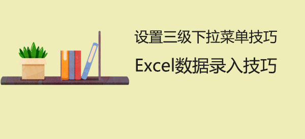 「Excel教程」Excel设置三级下拉菜单技巧