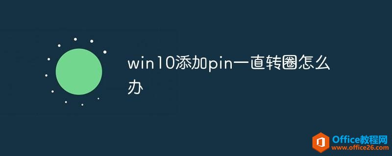 <b>win10添加pin一直转圈怎么办</b>