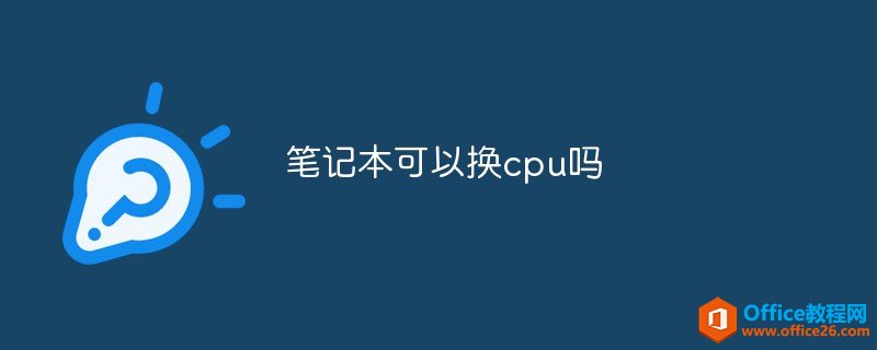 <b>笔记本电脑可以换cpu吗</b>