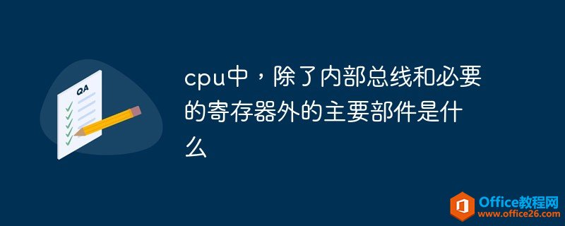 <b>cpu中除了内部总线和必要的寄存器外的主要部件是什么</b>