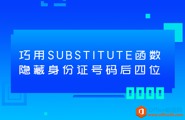 <b>SUBSTITUTE函数隐藏身份证号码后四位</b>