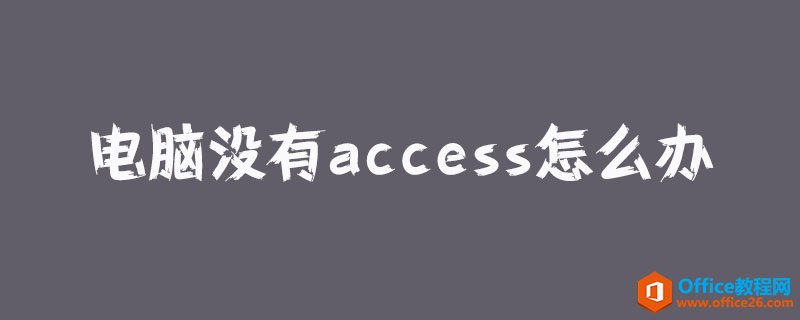 <b>电脑没有access怎么办？ access文件打不开怎么办？</b>