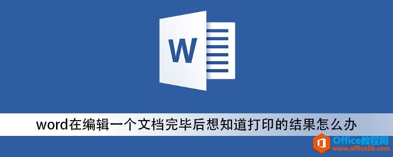 <b>word在编辑一个文档完毕后想知道打印的结果怎么办</b>